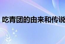 吃青团的由来和传说（吃青团的由来和寓意）