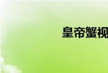 皇帝蟹视频（皇帝蟹）