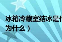 冰箱冷藏室结冰是什么原因（冰箱冷藏室结冰为什么）