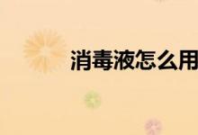 消毒液怎么用（消毒液的用法）