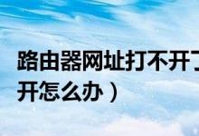路由器网址打不开了怎么办（路由器网址打不开怎么办）