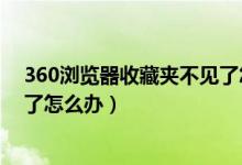 360浏览器收藏夹不见了怎么恢复（360浏览器收藏夹不见了怎么办）