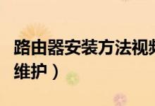 路由器安装方法视频教程（路由器安装方法与维护）