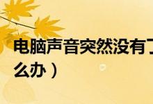 电脑声音突然没有了（电脑声音突然没有了怎么办）