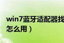 win7蓝牙适配器找不到了（win7蓝牙适配器怎么用）