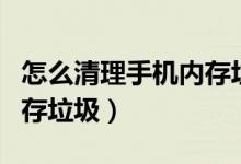 怎么清理手机内存垃圾华为（怎么清理手机内存垃圾）