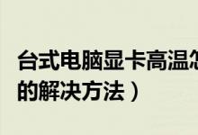 台式电脑显卡高温怎么解决（台式机显卡过热的解决方法）