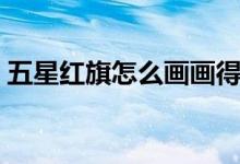 五星红旗怎么画画得好看（五星红旗怎么画）