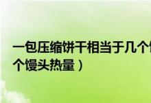 一包压缩饼干相当于几个馒头（一包压缩饼干热量相当于几个馒头热量）