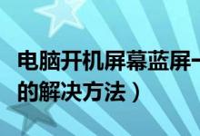 电脑开机屏幕蓝屏一闪（电脑老是突然闪蓝屏的解决方法）