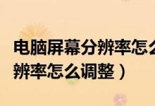 电脑屏幕分辨率怎么调整不过来（电脑屏幕分辨率怎么调整）