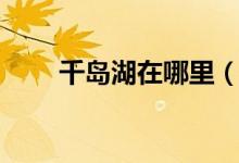 千岛湖在哪里（杭州千岛湖的由来）