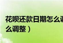 花呗还款日期怎么调整最新（花呗还款日期怎么调整）