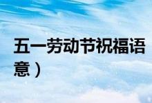五一劳动节祝福语（五一劳动节祝福语简短创意）