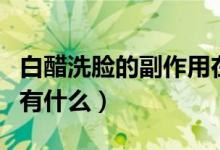 白醋洗脸的副作用在哪里（白醋洗脸的副作用有什么）