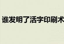 谁发明了活字印刷术（活字印刷术的发明者）