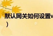 默认网关如何设置win10（默认网关如何设置）