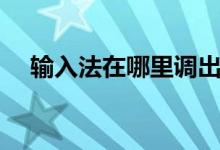 输入法在哪里调出（输入法在哪里设置）