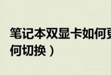 笔记本双显卡如何更换显卡（笔记本双显卡如何切换）