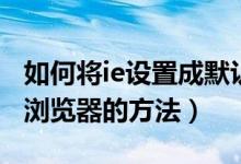 如何将ie设置成默认浏览器（把ie设置为默认浏览器的方法）