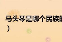 马头琴是哪个民族的舞蹈（马头琴是哪个民族）