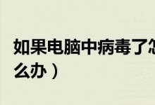 如果电脑中病毒了怎么办（电脑中病毒了该怎么办）