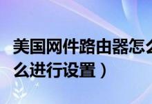 美国网件路由器怎么安装（美国网件路由器怎么进行设置）