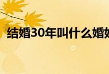 结婚30年叫什么婚好（结婚30年叫什么婚）