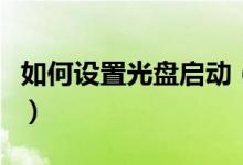如何设置光盘启动（如何设置光盘启动计算机）