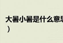大暑小暑是什么意思（小暑和大暑是什么意思）