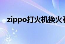 zippo打火机换火石（zippo打火机真假）