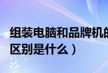 组装电脑和品牌机的区别（组装机和品牌机的区别是什么）