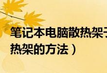 笔记本电脑散热架子（挑选笔记本cpu外设散热架的方法）