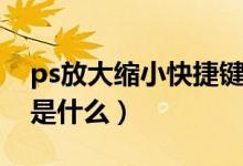ps放大缩小快捷键四种（ps放大缩小快捷键是什么）