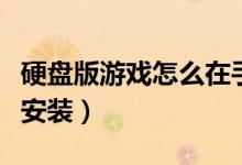 硬盘版游戏怎么在手机上玩（硬盘版游戏怎么安装）