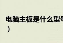 电脑主板是什么型号怎么看（电脑主板是什么）