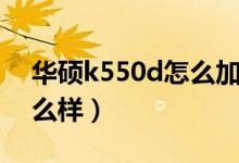 华硕k550d怎么加固态硬盘（华硕k550d怎么样）
