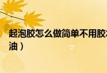 起泡胶怎么做简单不用胶水（起泡胶怎么做简单不用胶水甘油）