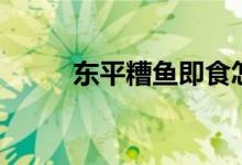 东平糟鱼即食怎么吃（东平糟鱼）