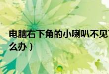 电脑右下角的小喇叭不见了（电脑右下角的小喇叭不见了怎么办）