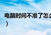 电脑时间不准了怎么办（电脑时间不准怎么办）