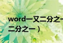 word一又二分之一怎么打（word中怎么打二分之一）