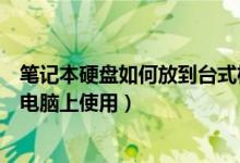 笔记本硬盘如何放到台式机里（如何把笔记本硬盘放到台式电脑上使用）