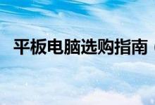 平板电脑选购指南（平板电脑选购的技巧）