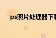 ps照片处理器下载（ps照片处理教程）