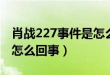 肖战227事件是怎么结束的（肖战227事件是怎么回事）