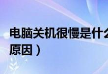 电脑关机很慢是什么原因（电脑关机很慢什么原因）