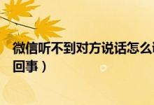 微信听不到对方说话怎么调回来（微信听不到对方说话怎么回事）