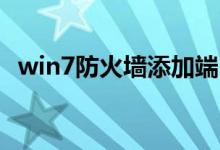 win7防火墙添加端口（Win7防火墙配置）