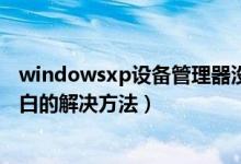windowsxp设备管理器没东西（XP系统设备管理器一片空白的解决方法）